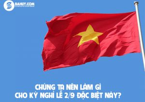 Chúng ta nên làm gì cho kỳ nghỉ lễ 2/9 đặc biệt này?